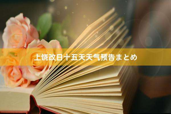 上饶改日十五天天气预告まとめ