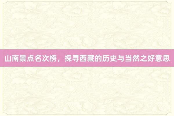 山南景点名次榜，探寻西藏的历史与当然之好意思