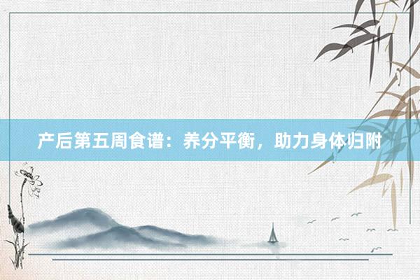 产后第五周食谱：养分平衡，助力身体归附