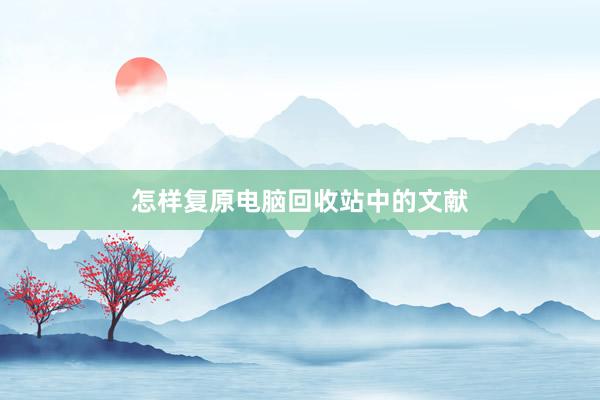 怎样复原电脑回收站中的文献