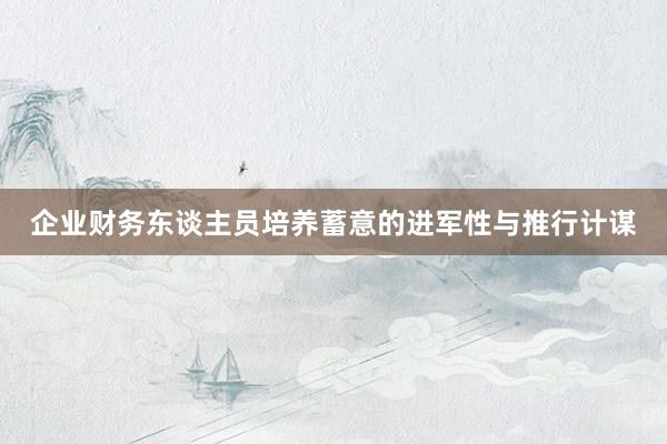企业财务东谈主员培养蓄意的进军性与推行计谋