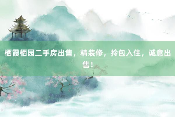 栖霞栖园二手房出售，精装修，拎包入住，诚意出售！